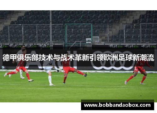 德甲俱乐部技术与战术革新引领欧洲足球新潮流