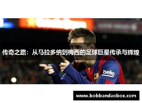 传奇之路：从马拉多纳到梅西的足球巨星传承与辉煌
