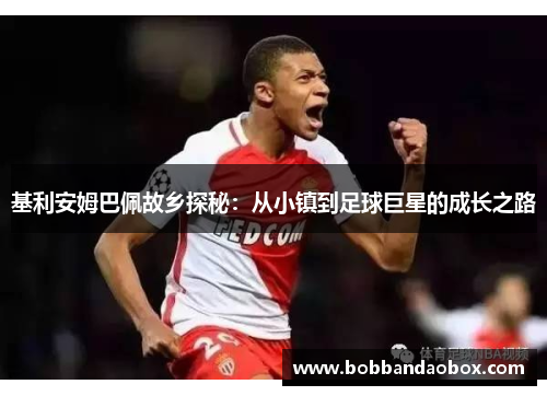 基利安姆巴佩故乡探秘：从小镇到足球巨星的成长之路