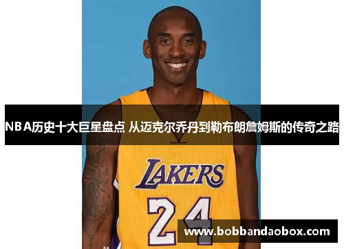 NBA历史十大巨星盘点 从迈克尔乔丹到勒布朗詹姆斯的传奇之路