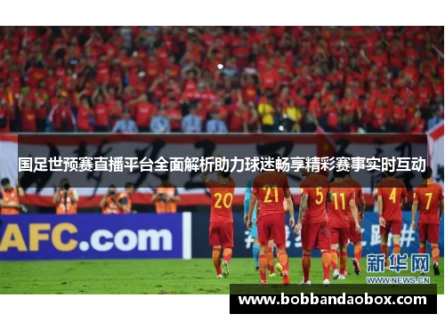 国足世预赛直播平台全面解析助力球迷畅享精彩赛事实时互动