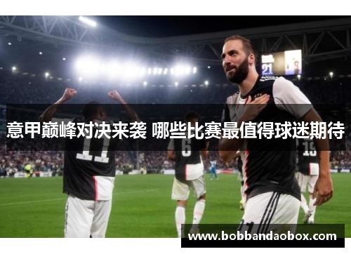 意甲巅峰对决来袭 哪些比赛最值得球迷期待