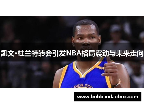凯文·杜兰特转会引发NBA格局震动与未来走向