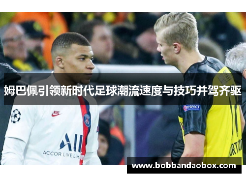 姆巴佩引领新时代足球潮流速度与技巧并驾齐驱