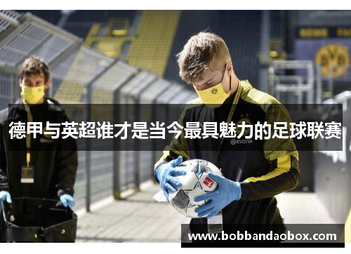 德甲与英超谁才是当今最具魅力的足球联赛