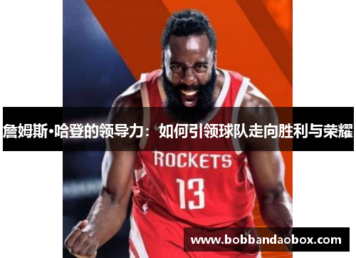 詹姆斯·哈登的领导力：如何引领球队走向胜利与荣耀