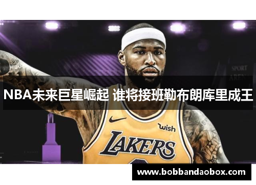 NBA未来巨星崛起 谁将接班勒布朗库里成王