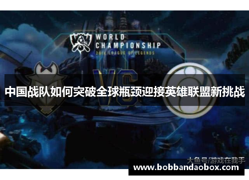 中国战队如何突破全球瓶颈迎接英雄联盟新挑战
