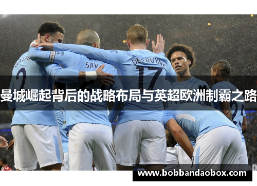 曼城崛起背后的战略布局与英超欧洲制霸之路
