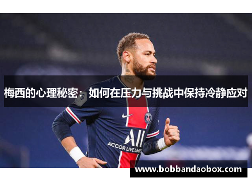 梅西的心理秘密：如何在压力与挑战中保持冷静应对
