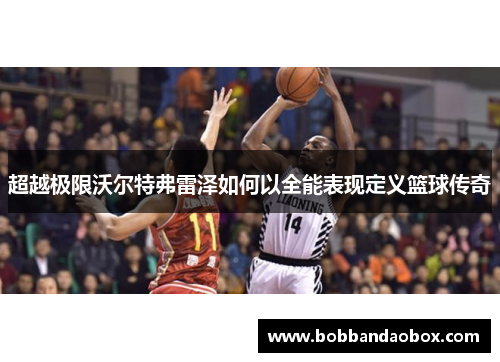 超越极限沃尔特弗雷泽如何以全能表现定义篮球传奇