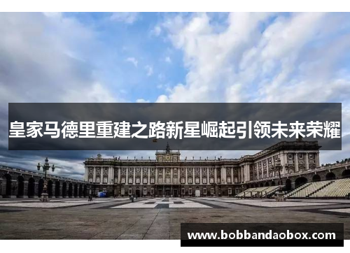 皇家马德里重建之路新星崛起引领未来荣耀