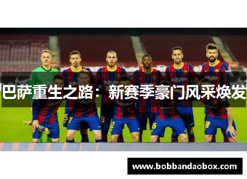 巴萨重生之路：新赛季豪门风采焕发