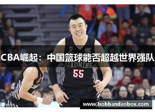 CBA崛起：中国篮球能否超越世界强队