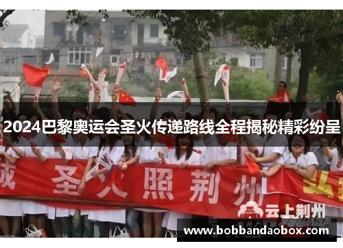 2024巴黎奥运会圣火传递路线全程揭秘精彩纷呈