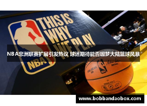 NBA非洲联赛扩展引发热议 球迷期待能否圆梦大陆篮球风暴