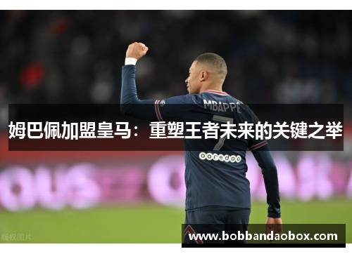 姆巴佩加盟皇马：重塑王者未来的关键之举