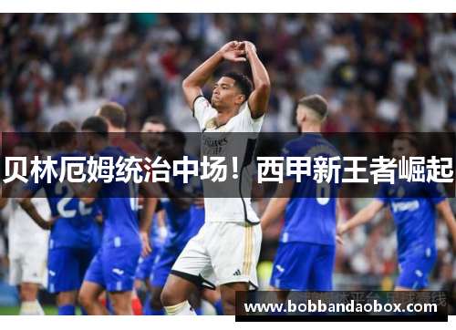 贝林厄姆统治中场！西甲新王者崛起