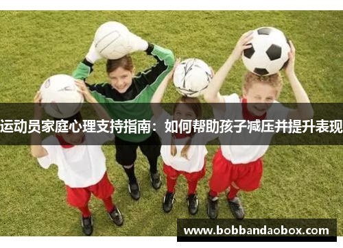 运动员家庭心理支持指南：如何帮助孩子减压并提升表现