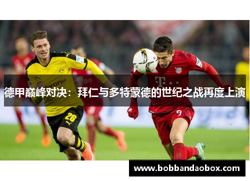 德甲巅峰对决：拜仁与多特蒙德的世纪之战再度上演