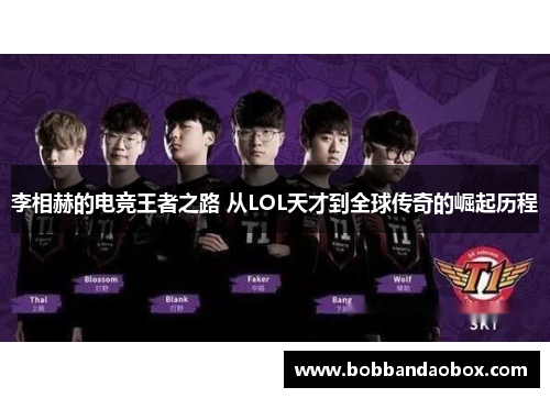 李相赫的电竞王者之路 从LOL天才到全球传奇的崛起历程