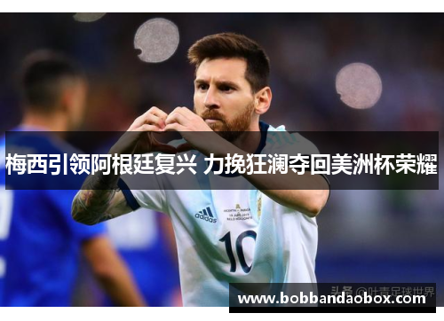 梅西引领阿根廷复兴 力挽狂澜夺回美洲杯荣耀