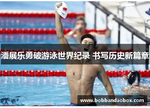 潘展乐勇破游泳世界纪录 书写历史新篇章
