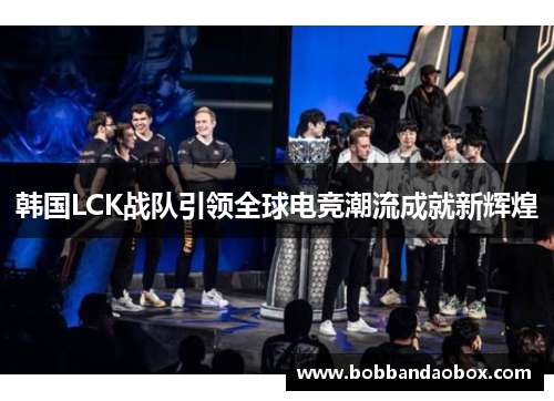 韩国LCK战队引领全球电竞潮流成就新辉煌