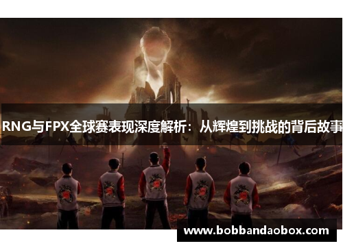 RNG与FPX全球赛表现深度解析：从辉煌到挑战的背后故事