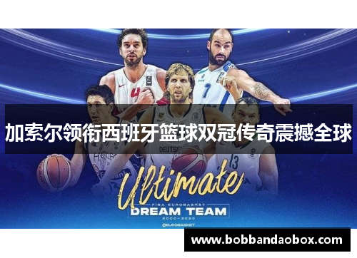 加索尔领衔西班牙篮球双冠传奇震撼全球