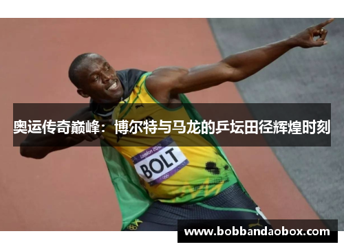 奥运传奇巅峰：博尔特与马龙的乒坛田径辉煌时刻