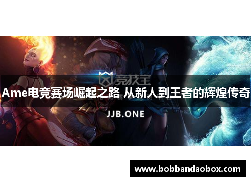 Ame电竞赛场崛起之路 从新人到王者的辉煌传奇