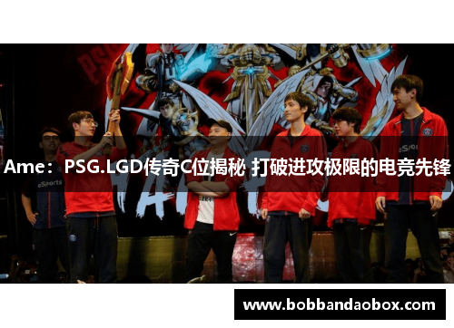 Ame：PSG.LGD传奇C位揭秘 打破进攻极限的电竞先锋