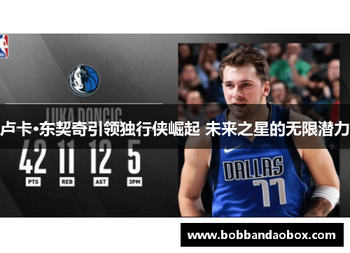 卢卡·东契奇引领独行侠崛起 未来之星的无限潜力
