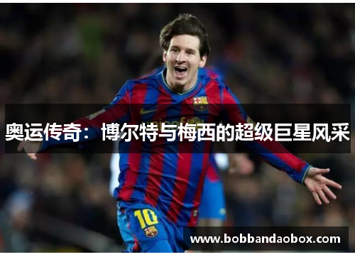 奥运传奇：博尔特与梅西的超级巨星风采