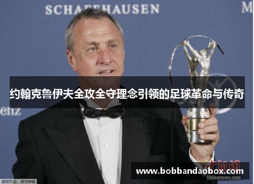 约翰克鲁伊夫全攻全守理念引领的足球革命与传奇