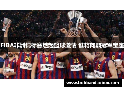 FIBA非洲锦标赛燃起篮球激情 谁将问鼎冠军宝座
