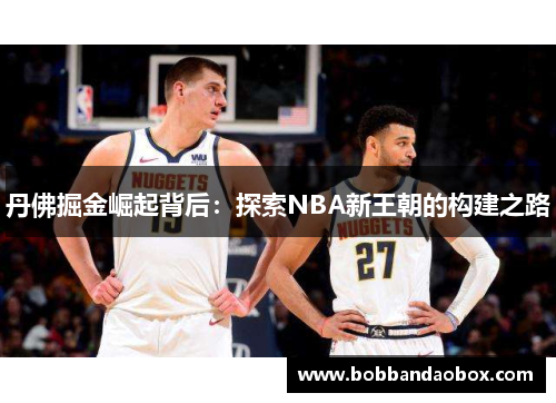 丹佛掘金崛起背后：探索NBA新王朝的构建之路
