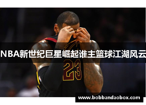 NBA新世纪巨星崛起谁主篮球江湖风云
