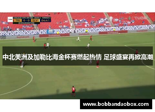 中北美洲及加勒比海金杯赛燃起热情 足球盛宴再掀高潮