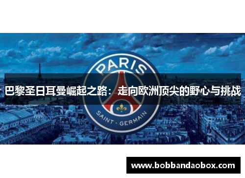 巴黎圣日耳曼崛起之路：走向欧洲顶尖的野心与挑战