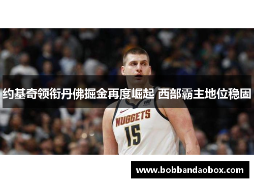 约基奇领衔丹佛掘金再度崛起 西部霸主地位稳固