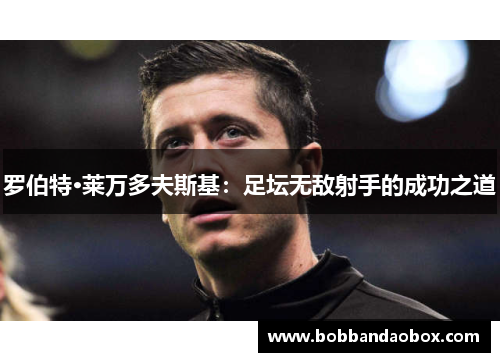 罗伯特·莱万多夫斯基：足坛无敌射手的成功之道