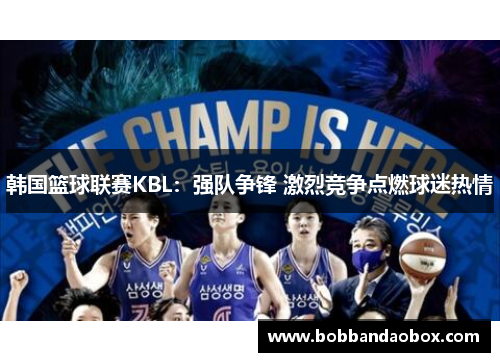 韩国篮球联赛KBL：强队争锋 激烈竞争点燃球迷热情
