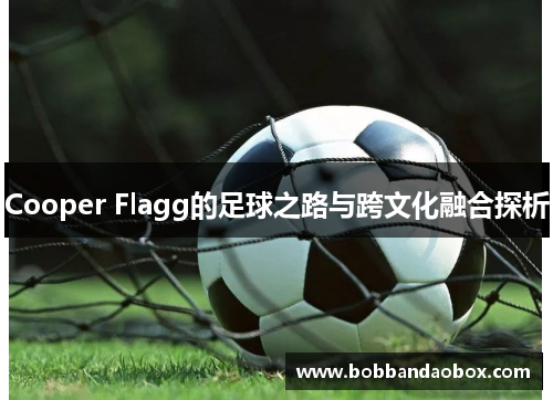 Cooper Flagg的足球之路与跨文化融合探析
