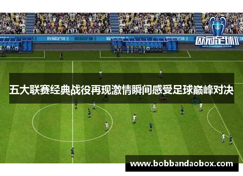 五大联赛经典战役再现激情瞬间感受足球巅峰对决