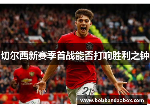 切尔西新赛季首战能否打响胜利之钟