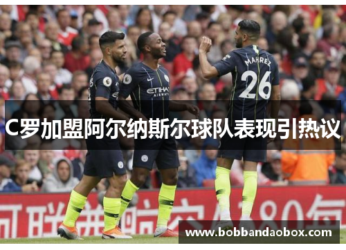 C罗加盟阿尔纳斯尔球队表现引热议