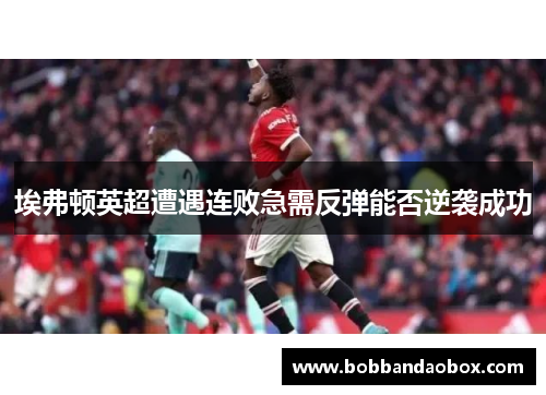 埃弗顿英超遭遇连败急需反弹能否逆袭成功