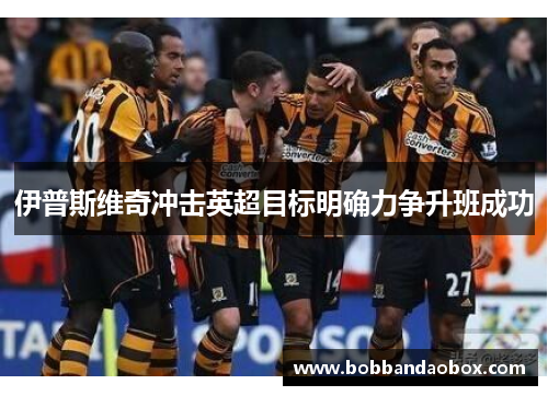 伊普斯维奇冲击英超目标明确力争升班成功